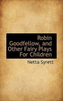 Robin Goodfellow, and Other Fairy Plays for Children 0548838267 Book Cover