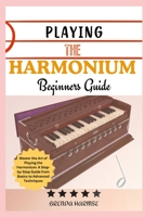 PLAYING THE HARMONIUM BEGINNERS GUIDE: Master the Art of Playing the Harmonium: A Step-by-Step Guide from Basics to Advanced Techniques B0DSB21MSR Book Cover