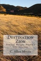 Destination Zion: Samuel Wright Brown's Life Journey 1496070283 Book Cover
