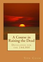 A Course in Raising the Dead: Developed for the 144,000 1985829371 Book Cover