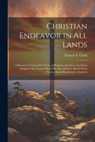 Christian Endeavor in all Lands; a Record of Twenty-five Years of Progress; the Story of a Great Religious Movement Which has Spread Over all the Earth From a Small Beginning in America 1022715569 Book Cover