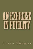 An Exercise in Futility 1452874166 Book Cover