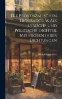 Die provenzalischen Troubadours als lyrische und politische Dichter. Mit Proben ihrer Dichtungen 1020906286 Book Cover