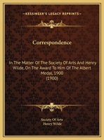 Correspondence: In The Matter Of The Society Of Arts And Henry Wilde, On The Award To Him Of The Albert Medal, 1900 1356989675 Book Cover