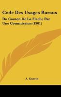 Code Des Usages Ruraux: Du Canton De La Fleche Par Une Commission (1901) 1168017904 Book Cover
