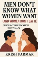 Men Don’t Know What Women Want (And Women Don’t Say It): Gender Communication in Intimacy B0G4MKG8TP Book Cover
