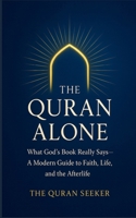 The Quran Alone: What God’s Book Really Says: A Modern Guide to Faith, Life, and the Afterlife from a Quran-Only Perspective B0FQBQ9B82 Book Cover
