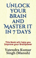 Unlock your Brain and Master it in 7 Days: This Book will help you Improve your Brainpower B084Q9WMLW Book Cover