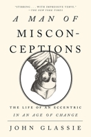 A Man of Misconceptions: The Life of an Eccentric in an Age of Change 1594631891 Book Cover