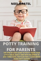 Potty Training for Parents: The Step-By-Step Guide to Potty Train Your Little Child, Easily and with No Stress in Just Three Days. the Plan for a Clean Break from Dirty Diapers 1801914044 Book Cover