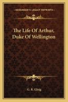 The Life Of Arthur, Duke Of Wellington... 1162937947 Book Cover