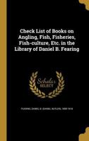 Check List of Books on Angling, Fish, Fisheries, Fish-Culture, Etc. in the Library of Daniel B. Fearing 1177368633 Book Cover