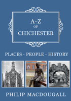 A-Z of Chichester: Places-People-History 1445683407 Book Cover