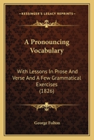 A Pronouncing Vocabulary: With Lessons in Prose and Verse and a Few Grammatical Excercises 1519636474 Book Cover