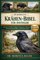DIE KOMPLETTE KRÄHEN-BIBEL FÜR ANFÄNGER: Alles Wissenswerte über Krähen: Artenübersicht (einschließlich Elsterkrähe, Nebelkrähe, Aaskrähe.....Aspekte ... für Anfänger und Liebhaber. (German Edition) B0H1QWWWM5 Book Cover