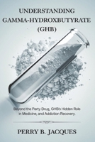 Understanding Gamma-Hydroxybutyrate (GHB): Beyond the Party Drug, GHB’s Hidden Role in Medicine, Sleep, and Addiction Recovery. B0DXBHXTJQ Book Cover