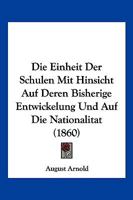 Die Einheit Der Schulen Mit Hinsicht Auf Deren Bisherige Entwickelung Und Auf Die Nationalitat (1860) 1161081615 Book Cover