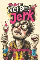 The Art of Not Being a Jerk: A brutally honest guide to love, empathy and emotional growth. B0G1B4QN5Q Book Cover