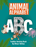 Animal Alphabet Toddler Activity Book: The Perfect Book for Never-Bored Kids. Have Fun Learning ABC with Numbers, Letters, Shapes, Colors, Animals: Best Activity Workbook for Toddlers and Kids 1801472211 Book Cover