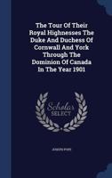 The Tour of Their Royal Highnesses the Duke and Duchess of Cornwall and York Through the Dominion of Canada in the Year 1901 [microform] 1013900839 Book Cover