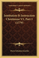 Institution Et Instruction Chretienne V1, Part 1 (1779) 1166070441 Book Cover