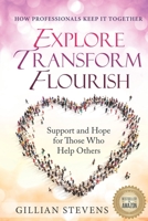 Explore, Transform, Flourish: Support and Hope for Those Who Help Others: How Professionals Keep It Together 1772048372 Book Cover