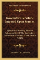 Involuntary Servitude Imposed Upon Seamen: Synopsis Of Hearing Before A Subcommittee Of The Committee On Commerce United States Senate 110418320X Book Cover