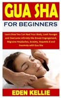Gua Sha for Beginners: Learn How You Can Heal Your Body, Look Younger and Overcome infirmity like Breast Engorgement, Migraine Headaches, Anxiety, Hepatitis B and Insomnia with Gua Sha B08PJM9SNQ Book Cover