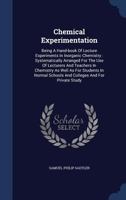 Chemical Experimentation: Being A Hand-book Of Lecture Experiments In Inorganic Chemistry : Systematically Arranged For The Use Of Lecturers And ... Schools And Colleges And For Private Study... 1018712054 Book Cover