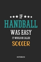 If Handball Was Easy It Would Be Called Soccer Notizbuch: Lustiges B�chlein f�r Spieler & Trainer Dotted Notebook / Punkteraster 120 gepunktete Seiten ca. A5 Format Individuelles Journal Journaling Ge 171001198X Book Cover