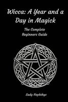 Wicca: A Year and A Day in Magick. The Complete Beginners Guide 1519786980 Book Cover