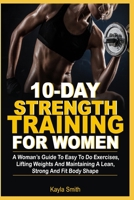 10-Day Strength Training For Women: A Women’s Guide To Easy-To-Do Exercises, Lifting Weights And Maintaining A Lean, Strong And Fit Body Shape B08R6TMVDT Book Cover