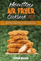 Healthy Air Fryer Cookbook 2021: A Complete Air Fryer Cookbook To Enjoy Your Meals for Beginners, From Breakfast to Dessert The Best Recipes for You 1801945764 Book Cover