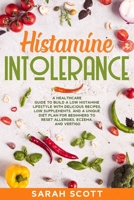 Histamine Intolerance : A Healthcare Guide to Build a Low Histamine Lifestyle with Delicious Recipes, Low Supplements, and a Unique Diet Plan for Beginners to Reset Allergies, Eczema, and Vertigo 1661187544 Book Cover