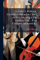 Lucrèce Borgia, Grand-opÃ(c)ra En Cinq Actes, Musique De Donizette ... Par Ã tienne Monnier... (French Edition) 1024768627 Book Cover