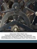 Joachim Von Watt Als Geschichtsschreiber: Von Anfang, Gelegenheit, Regiment Und Handlung Der Weiterkannten Frommen Statt Zu St.Gallen 1149750170 Book Cover