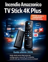 Incendio Amazzonico TV Stick 4K Plus Guida utente 2026: Guida utente passo dopo passo per configurazione, ricerca AI, TV in diretta, controllo delle ... nascoste per principianti (Italian Edition) B0GW8F34LF Book Cover