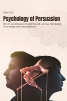 Psychology of Persuasion: How to use persuasion to captivate and convince other people to see things from your perspective. 1802219005 Book Cover