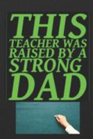 This Teacher Was Raised By A Strong Dad: Best Male English Teacher Appreciation Gift Well Made, Sturdy, and a great affordable gift for any Special Teacher 1691878626 Book Cover
