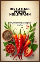 DER CAYENNE PFEFFER HEILLEITFADEN: Uralte Naturheilmittel zur Förderung der Durchblutung, Immunität und Entgiftung (German Edition) B0DSPTWM4P Book Cover