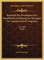 Botschaft Des Presidenten Der Republik Bei Eroffnung Der Sitzungen Des Argentinischen Congresses: Mai 1884 (1884) 1162498056 Book Cover