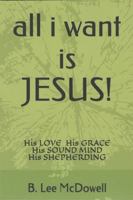 All I Want Is Jesus! : His Love, His Grace, His Sound Mind, His Shepherding 0998035920 Book Cover