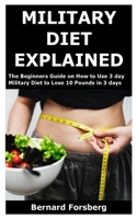 Military Diet Explained: The Beginners Guide on How to Use 3 day Military Diet to Lose 10 Pounds in 3 days B0884B5178 Book Cover