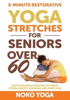 5-Minute Restorative Yoga Stretches for Seniors Over 60: Gentle Relaxing Exercises to Target Stress, Anxiety, Insomnia, and Joint Pain B0CSB6H4KP Book Cover