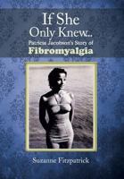 If She Only Knew . . .: Patricia Jacobson's Story of Fibromyalgia 1479784818 Book Cover