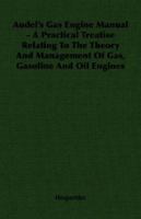 Audel's Gas Engine Manual - A Practical Treatise Relating To The Theory And Management Of Gas, Gasoline And Oil Engines 1406753343 Book Cover