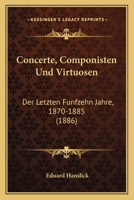 Concerte, Componisten Und Virtuosen Der Letzten F�nfzehn Jahre, 1870-1885 1018592865 Book Cover