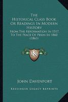 The Historical Class Book Or Readings In Modern History: From The Reformation In 1517, To The Peace Of Pekin In 1860 1142563308 Book Cover