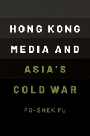 Hong Kong Media and Asia's Cold War 0190073772 Book Cover