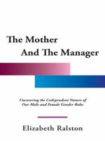 The Mother and the Manager: Uncovering the Codependent Nature of Our Male and Female Gender Roles 1452595259 Book Cover